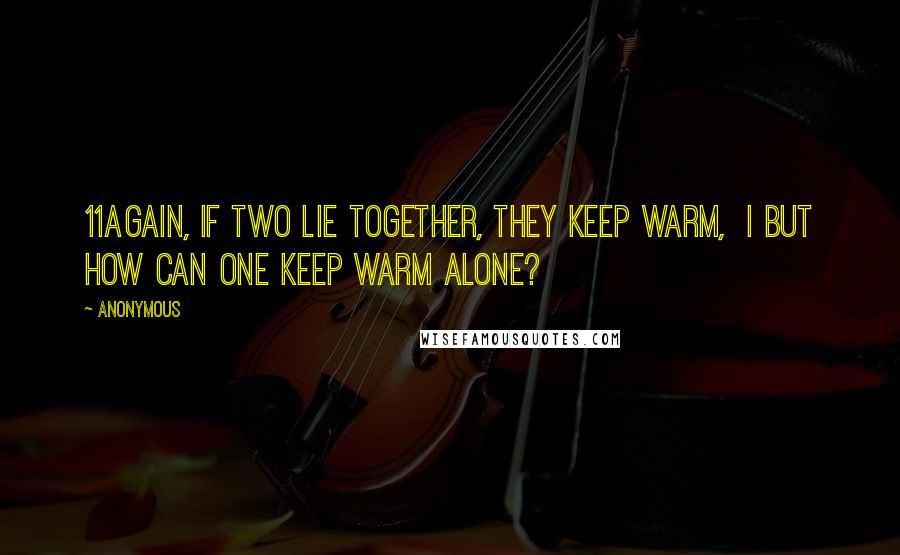 Anonymous Quotes: 11Again, if two lie together, they keep warm, i but how can one keep warm alone?