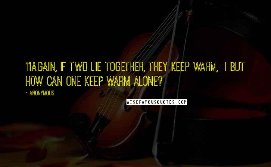 Anonymous Quotes: 11Again, if two lie together, they keep warm,  i but how can one keep warm alone?