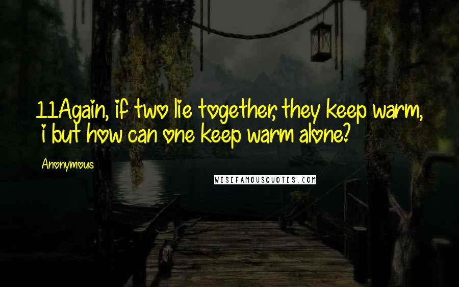 Anonymous Quotes: 11Again, if two lie together, they keep warm, i but how can one keep warm alone?