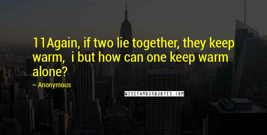 Anonymous Quotes: 11Again, if two lie together, they keep warm, i but how can one keep warm alone?