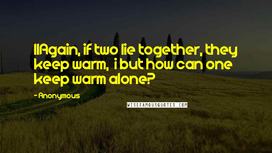 Anonymous Quotes: 11Again, if two lie together, they keep warm, i but how can one keep warm alone?