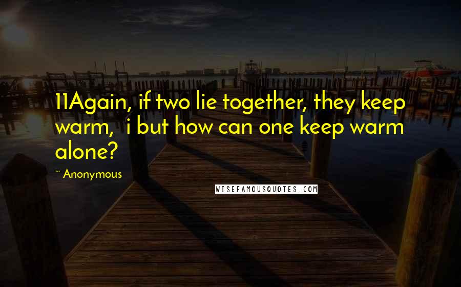 Anonymous Quotes: 11Again, if two lie together, they keep warm, i but how can one keep warm alone?