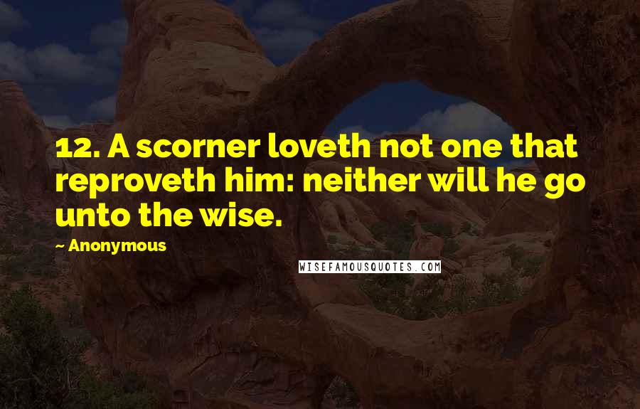 Anonymous Quotes: 12. A scorner loveth not one that reproveth him: neither will he go unto the wise.