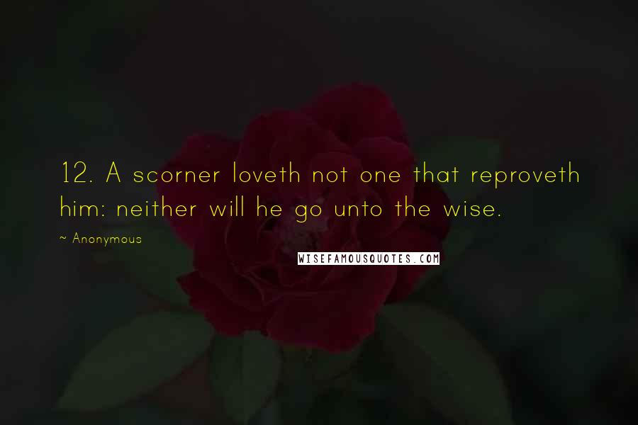 Anonymous Quotes: 12. A scorner loveth not one that reproveth him: neither will he go unto the wise.