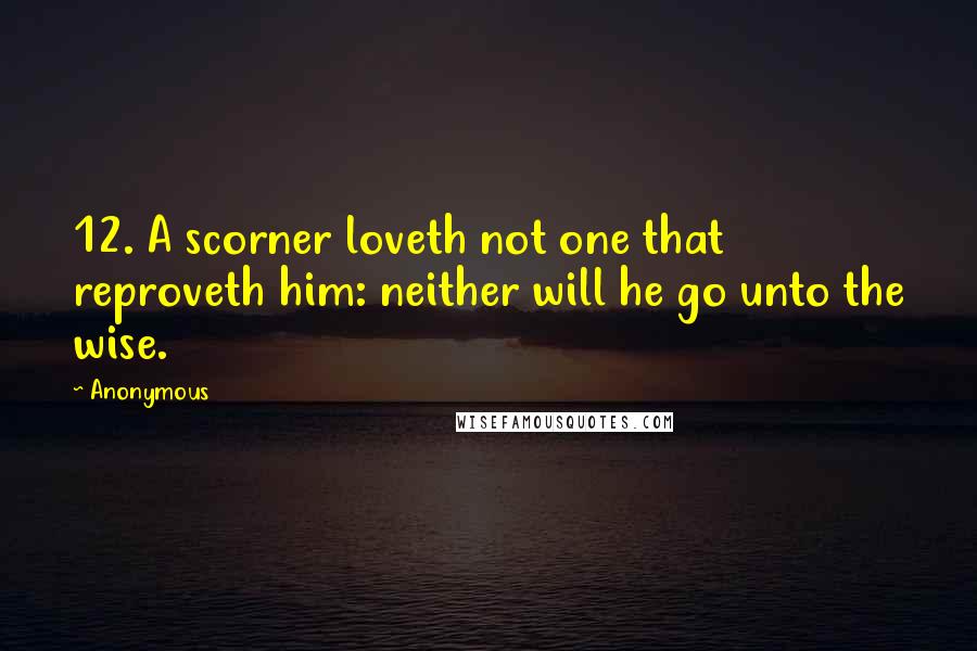 Anonymous Quotes: 12. A scorner loveth not one that reproveth him: neither will he go unto the wise.