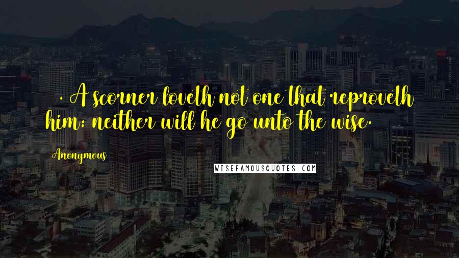 Anonymous Quotes: 12. A scorner loveth not one that reproveth him: neither will he go unto the wise.