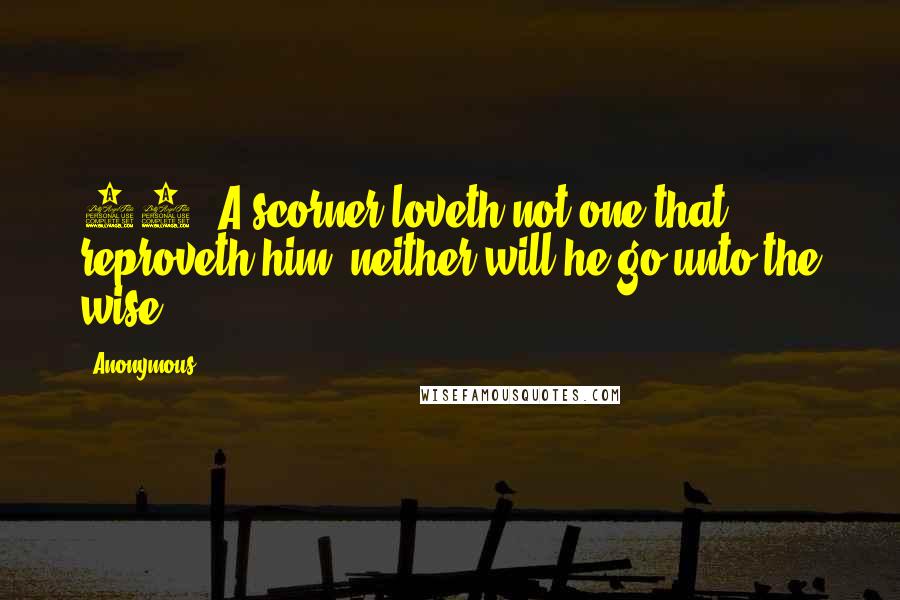 Anonymous Quotes: 12. A scorner loveth not one that reproveth him: neither will he go unto the wise.