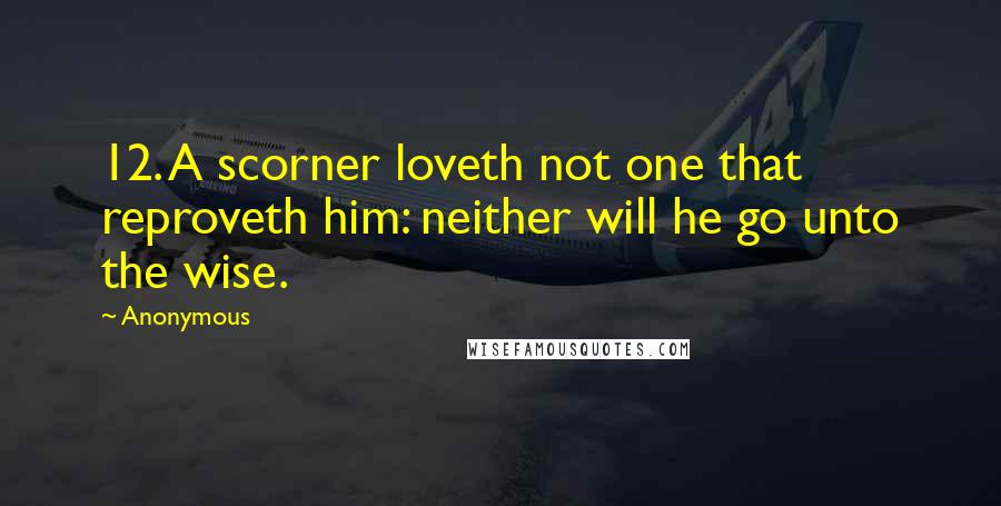 Anonymous Quotes: 12. A scorner loveth not one that reproveth him: neither will he go unto the wise.