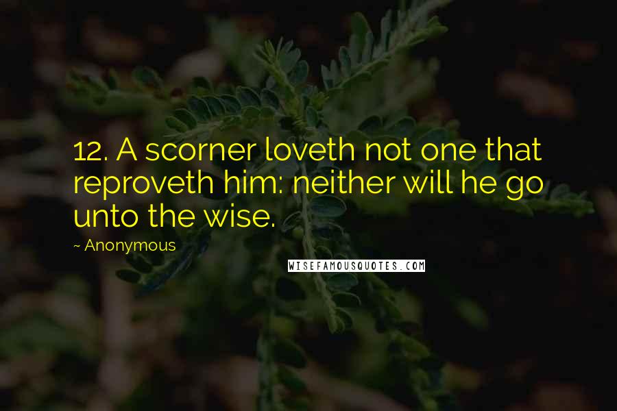 Anonymous Quotes: 12. A scorner loveth not one that reproveth him: neither will he go unto the wise.