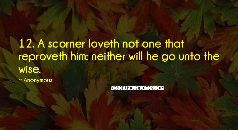 Anonymous Quotes: 12. A scorner loveth not one that reproveth him: neither will he go unto the wise.