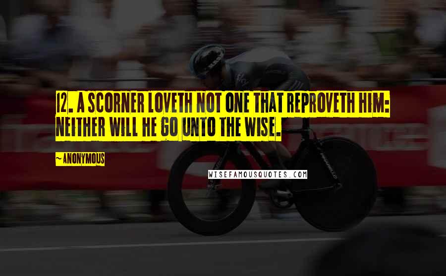 Anonymous Quotes: 12. A scorner loveth not one that reproveth him: neither will he go unto the wise.