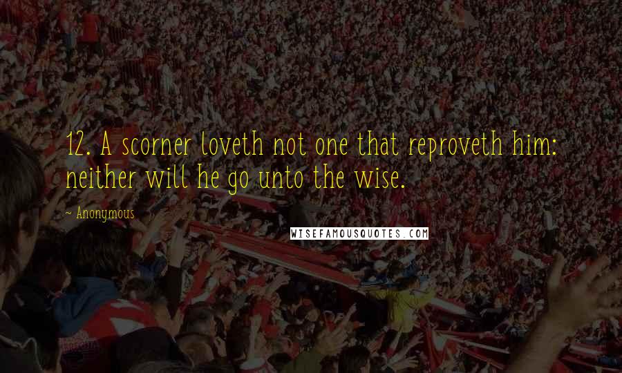 Anonymous Quotes: 12. A scorner loveth not one that reproveth him: neither will he go unto the wise.