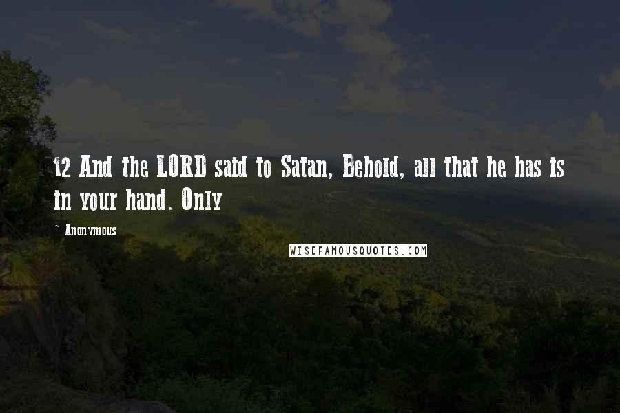 Anonymous Quotes: 12 And the LORD said to Satan, Behold, all that he has is in your hand. Only