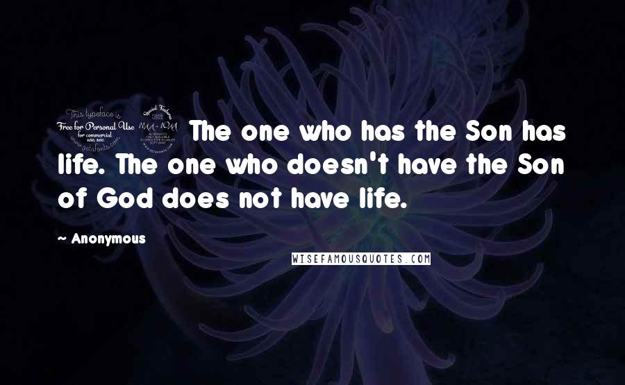 Anonymous Quotes: 12 The one who has the Son has life. The one who doesn't have the Son of God does not have life.