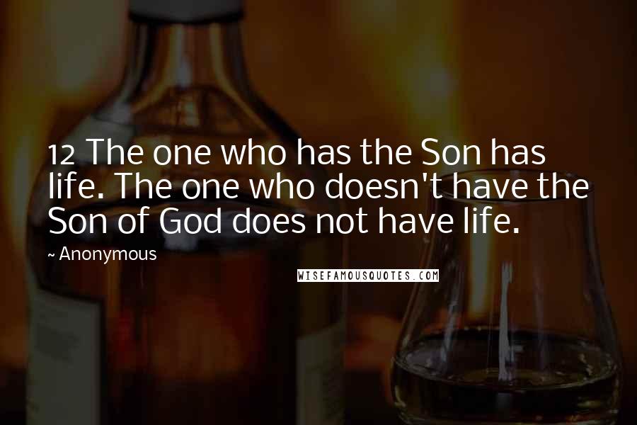 Anonymous Quotes: 12 The one who has the Son has life. The one who doesn't have the Son of God does not have life.