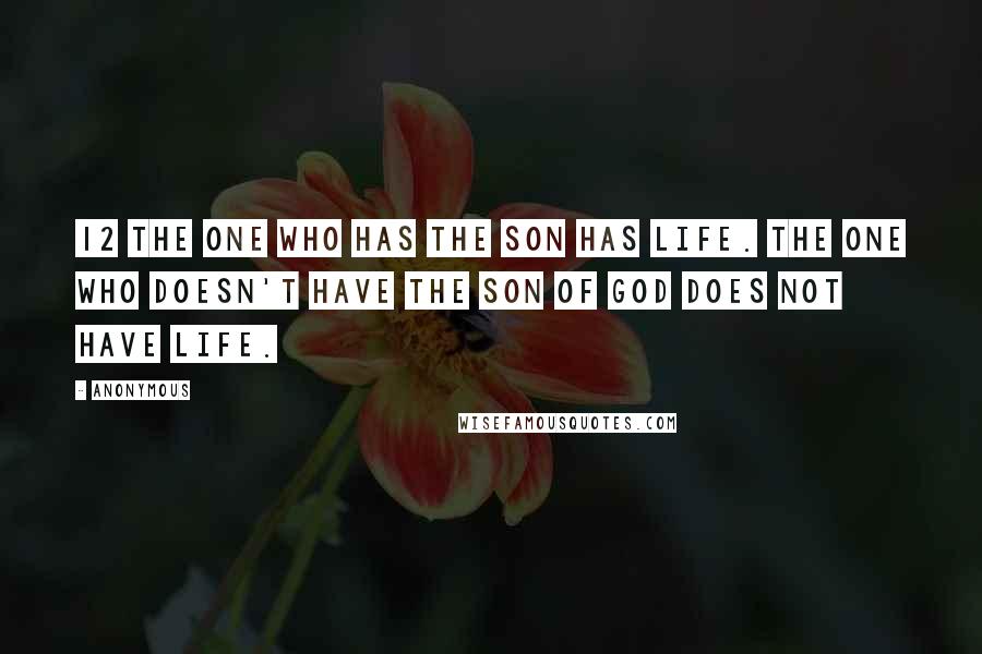 Anonymous Quotes: 12 The one who has the Son has life. The one who doesn't have the Son of God does not have life.