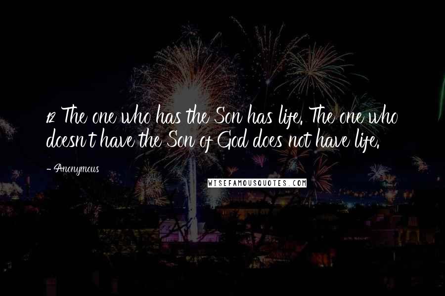 Anonymous Quotes: 12 The one who has the Son has life. The one who doesn't have the Son of God does not have life.