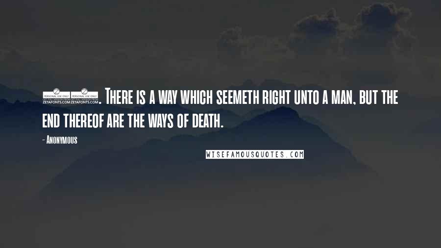 Anonymous Quotes: 12. There is a way which seemeth right unto a man, but the end thereof are the ways of death.