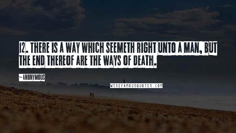 Anonymous Quotes: 12. There is a way which seemeth right unto a man, but the end thereof are the ways of death.