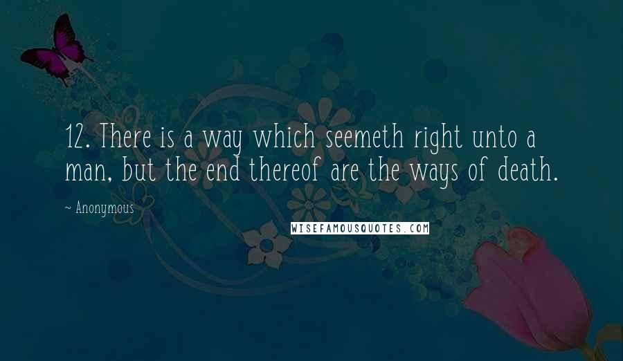 Anonymous Quotes: 12. There is a way which seemeth right unto a man, but the end thereof are the ways of death.