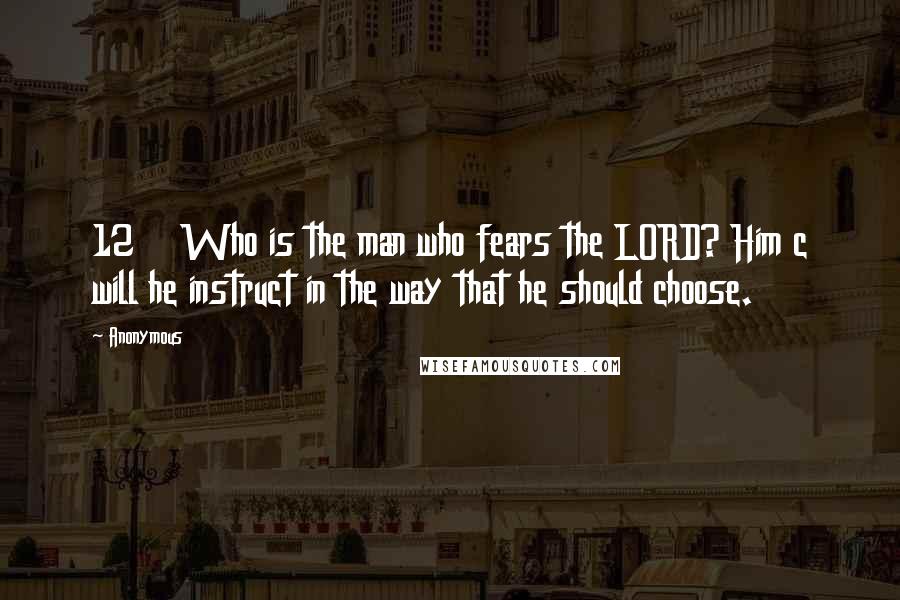 Anonymous Quotes: 12    Who is the man who fears the LORD? Him c will he instruct in the way that he should choose.