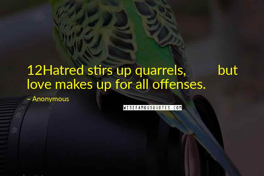 Anonymous Quotes: 12Hatred stirs up quarrels, but love makes up for all offenses.