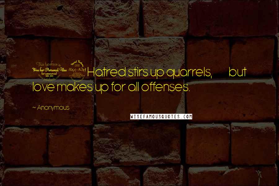 Anonymous Quotes: 12Hatred stirs up quarrels,         but love makes up for all offenses.