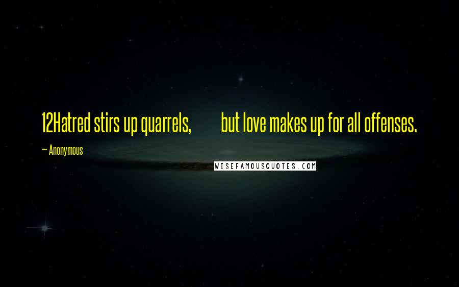 Anonymous Quotes: 12Hatred stirs up quarrels,         but love makes up for all offenses.