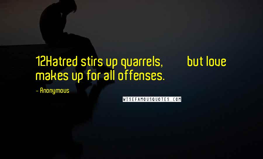 Anonymous Quotes: 12Hatred stirs up quarrels,         but love makes up for all offenses.