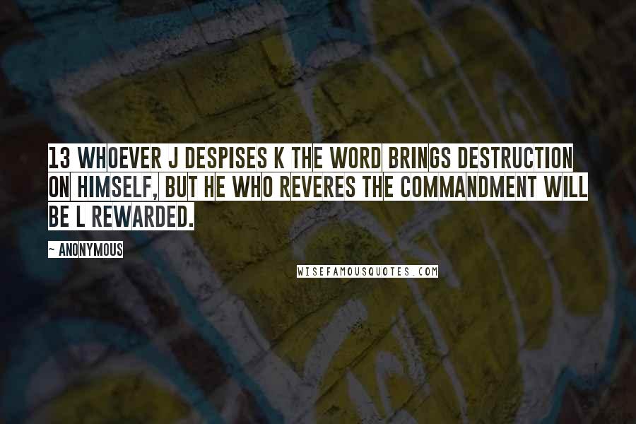Anonymous Quotes: 13 Whoever j despises k the word brings destruction on himself, but he who reveres the commandment will be l rewarded.
