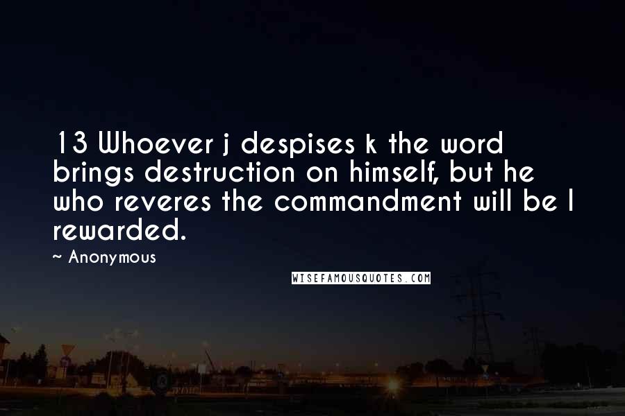 Anonymous Quotes: 13 Whoever j despises k the word brings destruction on himself, but he who reveres the commandment will be l rewarded.