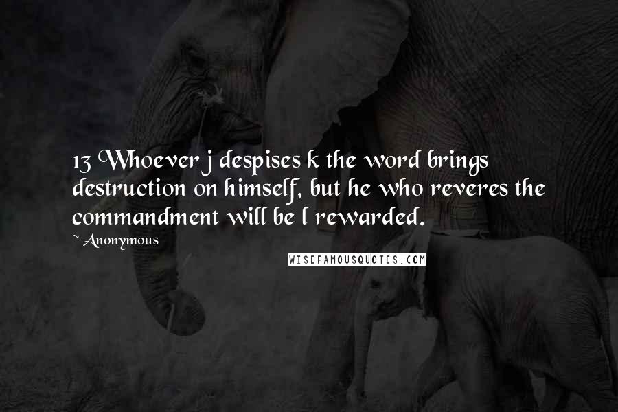 Anonymous Quotes: 13 Whoever j despises k the word brings destruction on himself, but he who reveres the commandment will be l rewarded.