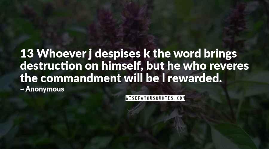 Anonymous Quotes: 13 Whoever j despises k the word brings destruction on himself, but he who reveres the commandment will be l rewarded.