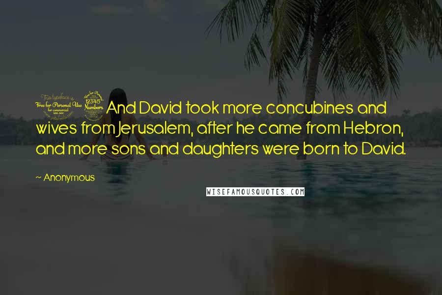 Anonymous Quotes: 13And David took more concubines and wives from Jerusalem, after he came from Hebron, and more sons and daughters were born to David.