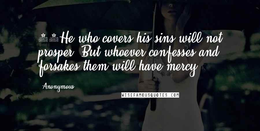 Anonymous Quotes: 13He who covers his sins will not prosper, But whoever confesses and forsakes them will have mercy.