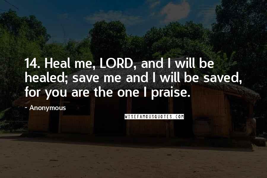 Anonymous Quotes: 14. Heal me, LORD, and I will be healed; save me and I will be saved, for you are the one I praise.