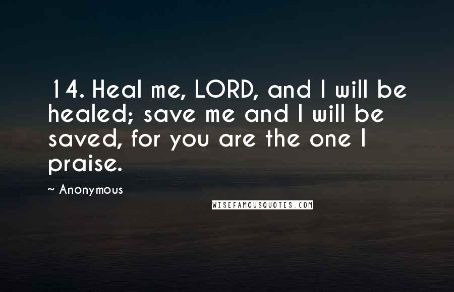 Anonymous Quotes: 14. Heal me, LORD, and I will be healed; save me and I will be saved, for you are the one I praise.