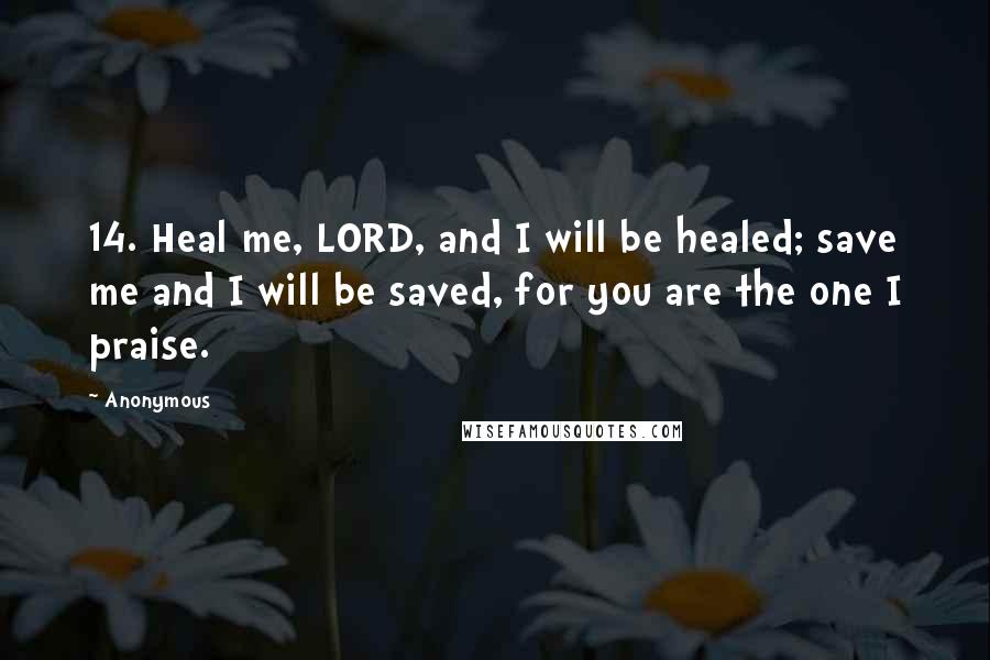 Anonymous Quotes: 14. Heal me, LORD, and I will be healed; save me and I will be saved, for you are the one I praise.