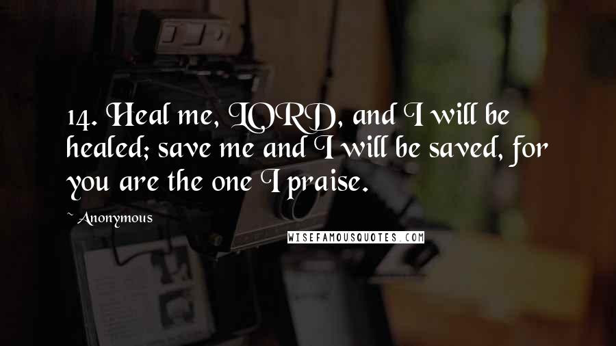 Anonymous Quotes: 14. Heal me, LORD, and I will be healed; save me and I will be saved, for you are the one I praise.