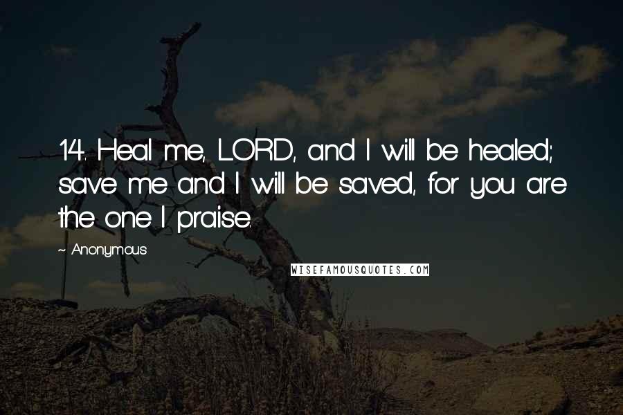 Anonymous Quotes: 14. Heal me, LORD, and I will be healed; save me and I will be saved, for you are the one I praise.