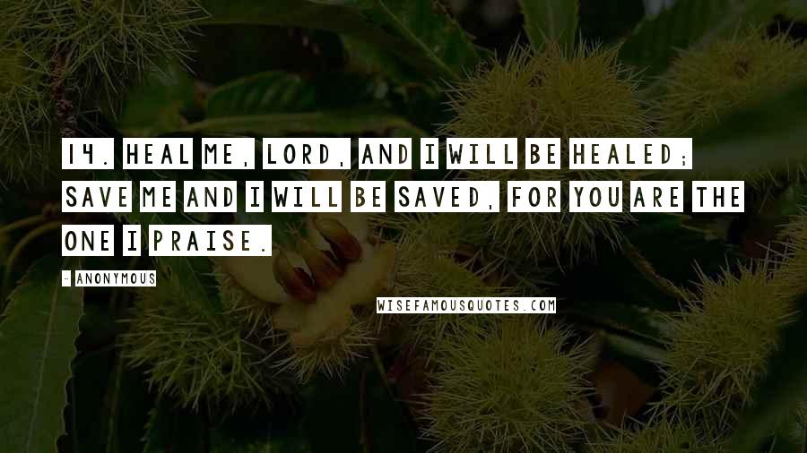 Anonymous Quotes: 14. Heal me, LORD, and I will be healed; save me and I will be saved, for you are the one I praise.