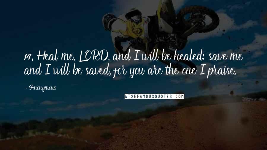 Anonymous Quotes: 14. Heal me, LORD, and I will be healed; save me and I will be saved, for you are the one I praise.