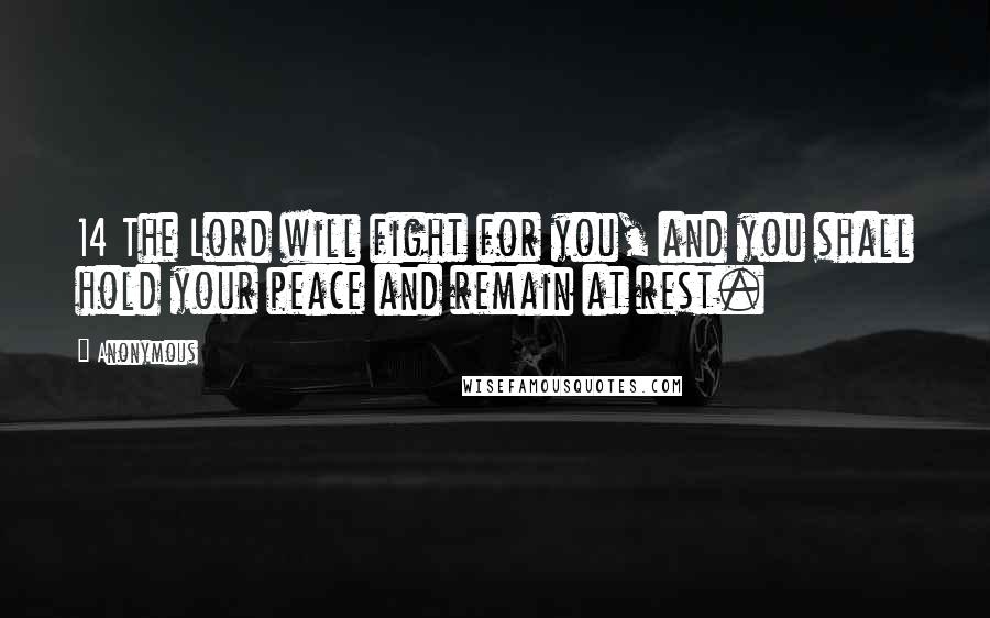 Anonymous Quotes: 14 The Lord will fight for you, and you shall hold your peace and remain at rest.