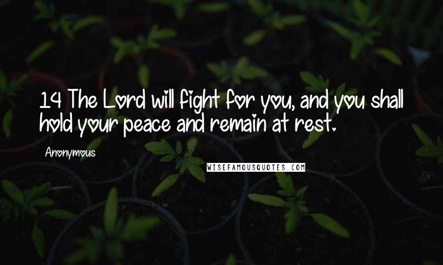 Anonymous Quotes: 14 The Lord will fight for you, and you shall hold your peace and remain at rest.
