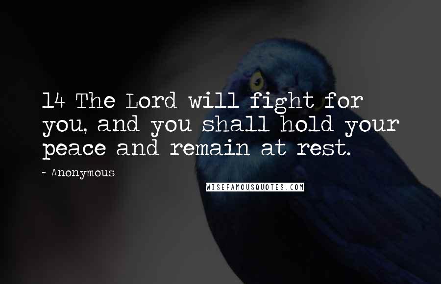 Anonymous Quotes: 14 The Lord will fight for you, and you shall hold your peace and remain at rest.