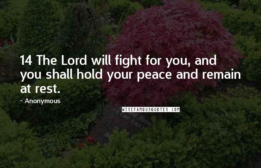 Anonymous Quotes: 14 The Lord will fight for you, and you shall hold your peace and remain at rest.