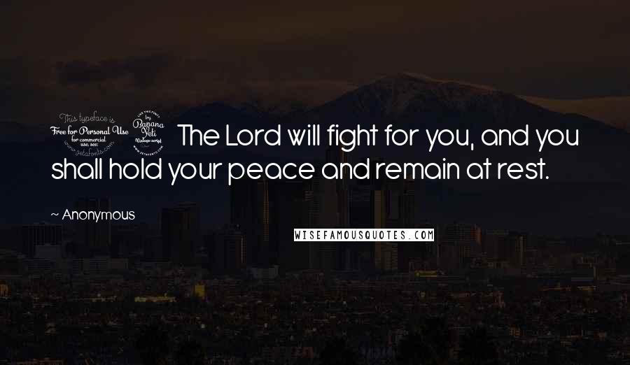 Anonymous Quotes: 14 The Lord will fight for you, and you shall hold your peace and remain at rest.