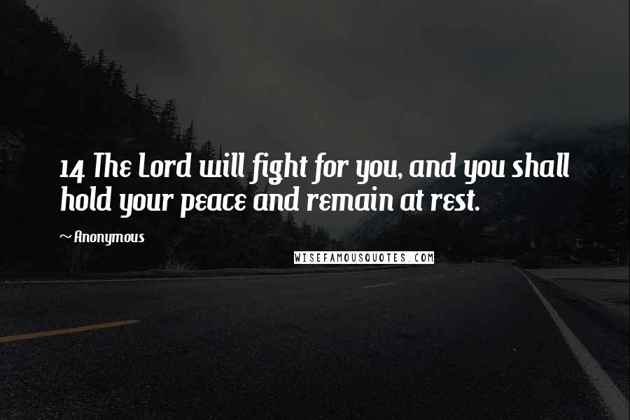 Anonymous Quotes: 14 The Lord will fight for you, and you shall hold your peace and remain at rest.