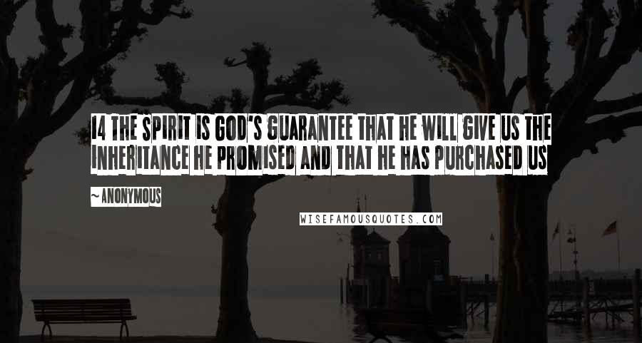 Anonymous Quotes: 14 The Spirit is God's guarantee that he will give us the inheritance he promised and that he has purchased us