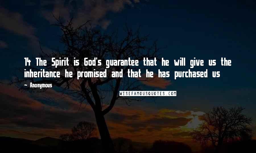 Anonymous Quotes: 14 The Spirit is God's guarantee that he will give us the inheritance he promised and that he has purchased us